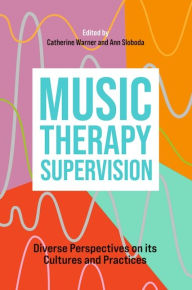 Title: Music Therapy Supervision: Diverse Perspectives on its Cultures and Practices, Author: Catherine Warner