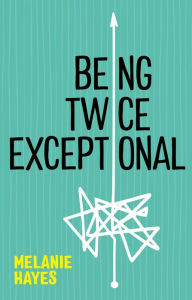 Title: Being Twice Exceptional, Author: Melanie Hayes