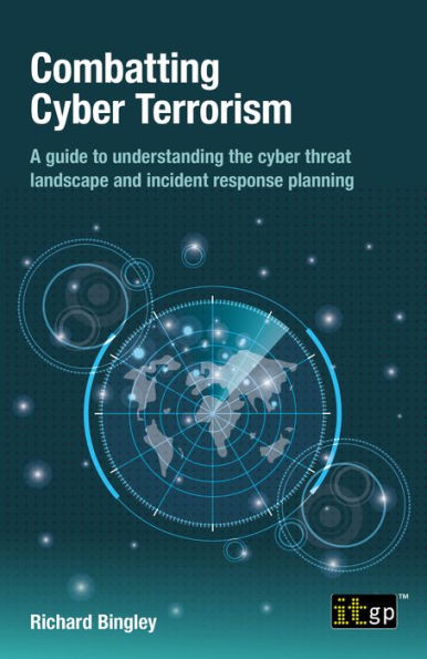 Combatting Cyber Terrorism: A guide to understanding the cyber threat landscape and incident response planning