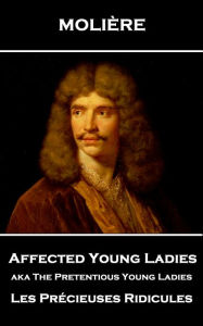 Title: Affected Young Ladies aka The Pretentious Young Ladies: Les Précieuses Ridicules, Author: Molière