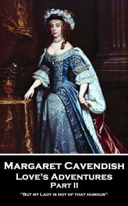 Title: Love's Adventures - Part II: 'But my Lady is not of that humour'', Author: Margaret Cavendish