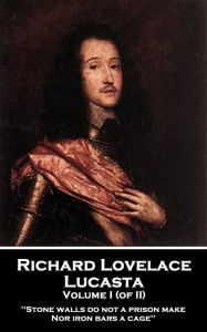 Title: Lucasta - Volume I: 'Stone walls do not a prison make, nor iron bars a cage'', Author: Richard Lovelace