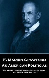 Title: An American Politician: 'His square features assumed an air of gravity that almost startled her'', Author: F. Marion Crawford