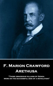 Title: Arethusa: 'Those obnoxious villains of Genoa were on the successful side of a revolution'', Author: F. Marion Crawford