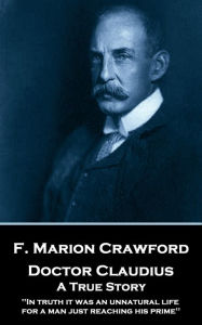 Title: Doctor Claudius. A True Story: 'In truth it was an unnatural life for a man just reaching his prime'', Author: F. Marion Crawford