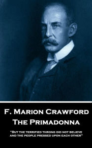 Title: The Primadonna: 'But the terrified throng did not believe, and the people pressed upon each other'', Author: F. Marion Crawford