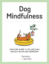 Title: Dog Mindfulness: Savour every moment. Do less, more slowly, more fully and with more concentration, Author: Sam Hart