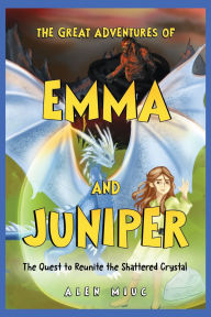 Title: The Great Adventures of Emma and Juniper: The Quest to Reunite the Shattered Crystal, Author: Alen Miuc