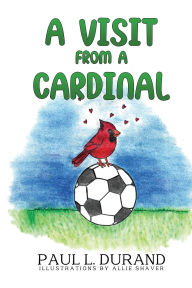 Title: A Visit From A Cardinal, Author: Paul L Durand