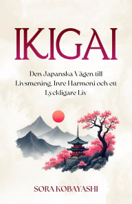 Title: Ikigai: Den Japanska Vägen till Livsmening, Inre Harmoni och ett Lyckligare Liv, Author: Sora Kobayashi