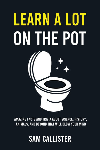 Learn a Lot on the Pot: Amazing Facts and Trivia About Science, History, Animals, and Beyond That Will Blow Your Mind