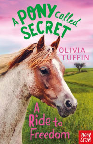 Title: A Pony Called Secret: A Ride To Freedom, Author: Olivia Tuffin