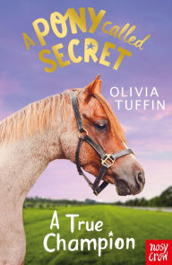 Title: A Pony Called Secret: A True Champion, Author: Olivia Tuffin