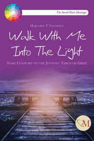 Title: Walk With Me Into the Light: Some Comfort on the Journey Through Grief, Author: Margaret Therese Naughton