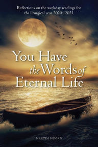 Title: You Have the Words of Eternal Life: Reflections on the weekday readings for the liturgical year 2020/2021, Author: Martin Hogan