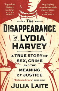 Title: The Disappearance of Lydia Harvey: A True Story of Sex, Crime and the Meaning of Justice, Author: Julia Laite