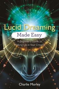 Title: Lucid Dreaming Made Easy: A Beginner's Guide to Waking Up in Your Dreams, Author: Charlie Morley