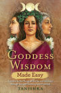 Goddess Wisdom Made Easy: Connect to the Power of the Sacred Feminine through Ancient Teachings and Practices