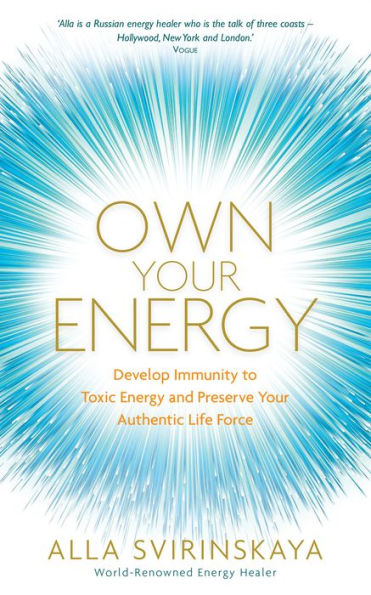 Own Your Energy: Develop Immunity to Toxic Energy and Preserve Your Authentic Life Force