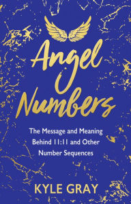 Download ebooks in pdf file Angel Numbers: The Message and Meaning Behind 11:11 and Other Number Sequences by Kyle Gray