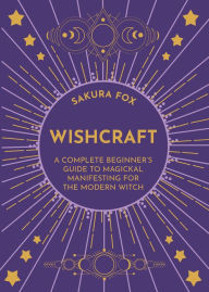 Title: Wishcraft: A Complete Beginner's Guide to Magickal Manifesting for the Modern Witch, Author: Sakura Fox
