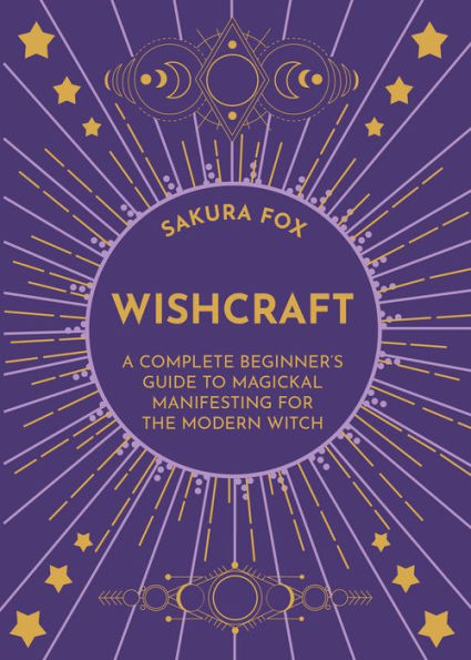 Wishcraft: A Complete Beginner's Guide to Magickal Manifesting for the Modern Witch