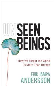 Title: Unseen Beings: How We Forgot the World Is More Than Human, Author: Erik Jampa Andersson