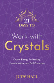 Title: 21 Days to Work with Crystals: Crystal Energy for Healing, Transformation, and Self-Protection, Author: Judy Hall