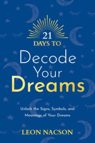 Title: 21 Days to Decode Your Dreams: Unlock the Signs, Symbols, and Meanings of Your Dreams, Author: Leon Nacson