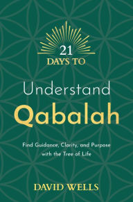 Title: 21 Days to Understand Qabalah: Find Guidance, Clarity, and Purpose with the Tree of Life, Author: David Wells