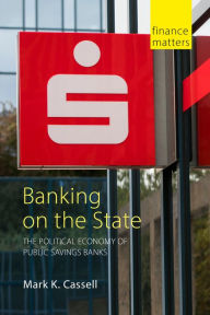 Title: Banking on the State: The Political Economy of Public Savings Banks, Author: Mark K Cassell