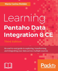 Title: Learning Pentaho Data Integration 8 CE - Third Edition: Get up and running with the Pentaho Data Integration tool using this hands-on, easy-to-read guide, Author: Maria Carina Roldan