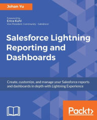 Title: Salesforce Lightning Reporting and Dashboards: Learn how to build advanced reports and dashboards in Salesforce Lightning experience, Author: Johan Yu