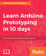 Learn Arduino Prototyping in 10 days: Your crash course to build innovative devices