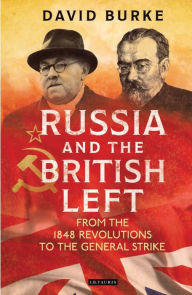 Title: Russia and the British Left: From the 1848 Revolutions to the General Strike, Author: David Burke