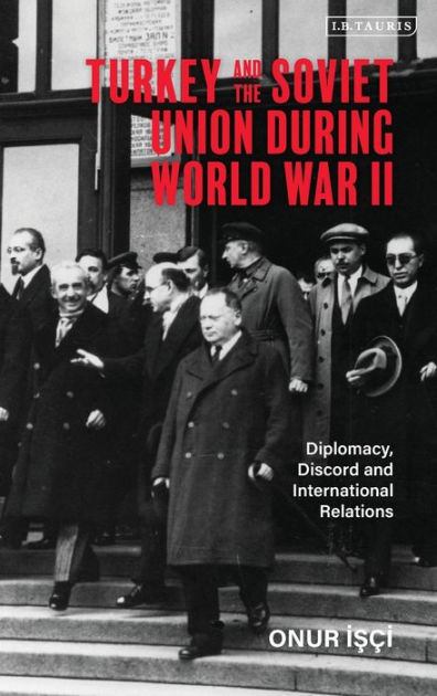 Turkey And The Soviet Union During World War II: Diplomacy, Discord And ...