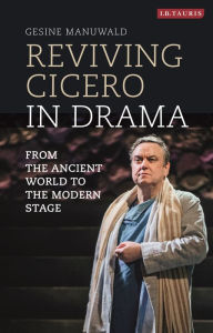 Title: Reviving Cicero in Drama: From the Ancient World to the Modern Stage, Author: Gesine Manuwald