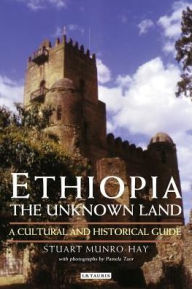 Title: Ethiopia, the Unknown Land: A Cultural and Historical Guide, Author: Stuart Munro-Hay