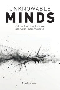 Title: Unknowable Minds: Philosophical Insights on AI and Autonomous Weapons, Author: Mark Bailey