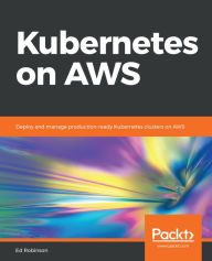 Title: Kubernetes on AWS: Deploy and manage production-ready Kubernetes clusters on AWS, Author: Ed Robinson