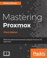 Title: Mastering Proxmox - Third Edition: Discover real world scenarios for Proxmox troubleshooting and become an expert cloud builder, Author: Wasim Ahmed
