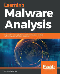 Title: Learning Malware Analysis: Explore the concepts, tools, and techniques to analyze and investigate Windows malware, Author: Monnappa K A