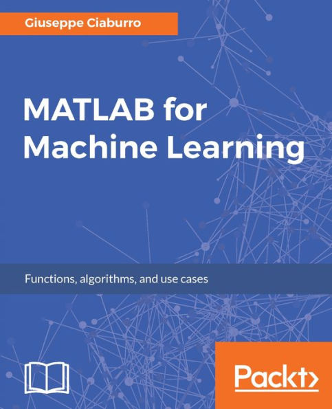 MATLAB for Machine Learning: Extract patterns and knowledge from your data in easy way using MATLAB