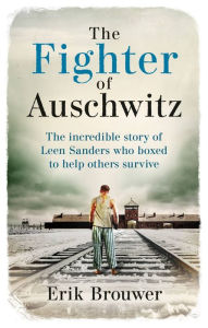 Title: The Fighter of Auschwitz: The incredible true story of Leen Sanders who boxed to help others survive, Author: Erik Brouwer