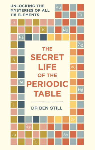 The Secret Life of the Periodic Table: Unlocking the mysteries of all 118 elements