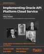 Implementing Oracle API Platform Cloud Service: Design, deploy, and manage your APIs in Oracle's new API Platform