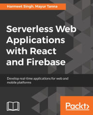 Title: Serverless Web Applications with React and Firebase: Develop real-time applications for web and mobile platforms, Author: Harmeet Singh