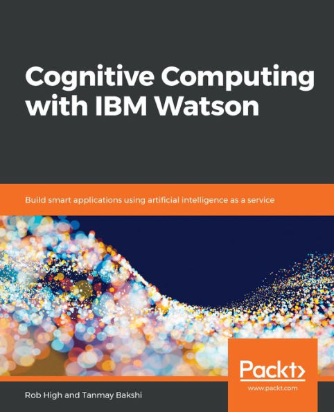 Cognitive Computing with IBM Watson: Build smart applications using artificial intelligence as a service