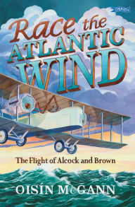 Title: Race the Atlantic Wind: The Flight of Alcock and Brown, Author: Oisín McGann