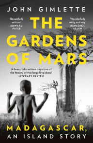 Title: The Gardens of Mars: Madagascar, an Island Story, Author: John Gimlette